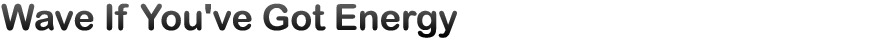 Wave If You've Got Energy (Energy is transferred in the form of waves)
